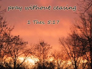 pray without ceasing (1 Thes. 5:17