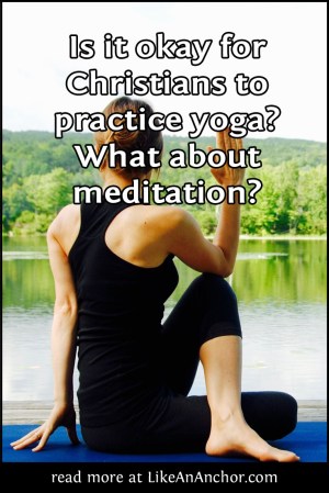 Are Yoga and Meditation Okay For Christians? | LikeAnAnchor.com