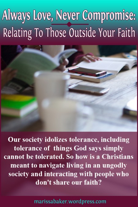 Always Love, Never Compromise: Relating To Those Outside Your Faith | marissabaker.wordpress.com