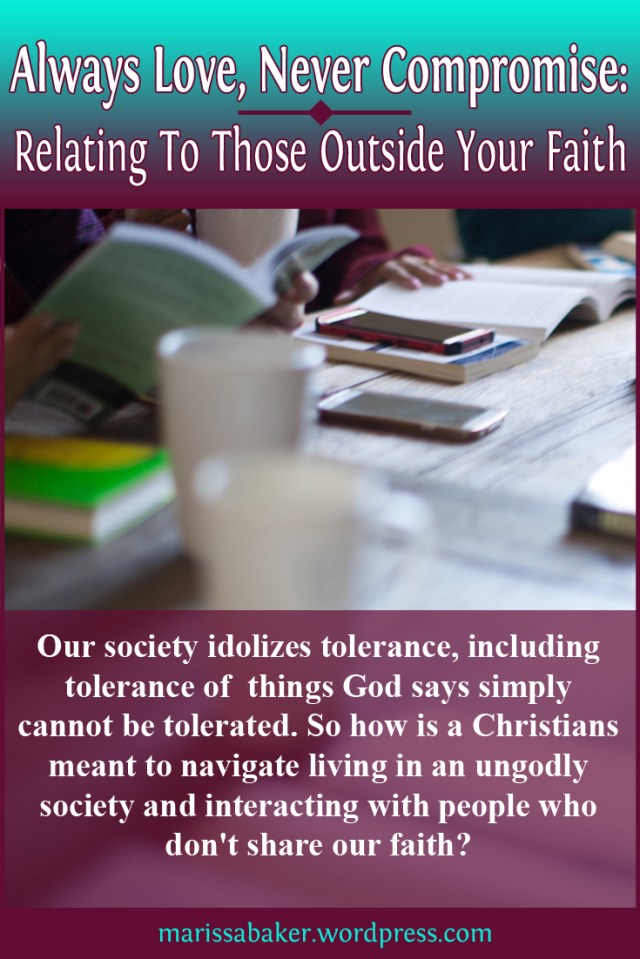 Always Love, Never Compromise: Relating To Those Outside Your Faith | marissabaker.wordpress.com