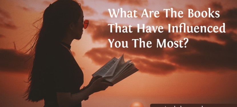 What Are The Books That Have Influenced You The&nbsp;Most?
