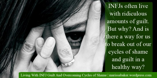 Living With INFJ Guilt And Overcoming Cycles of Shame | marissabaker.wordpress.com