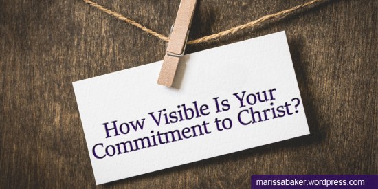 How Visible Is Your Commitment to Christ? | marissabaker.wordpress.com