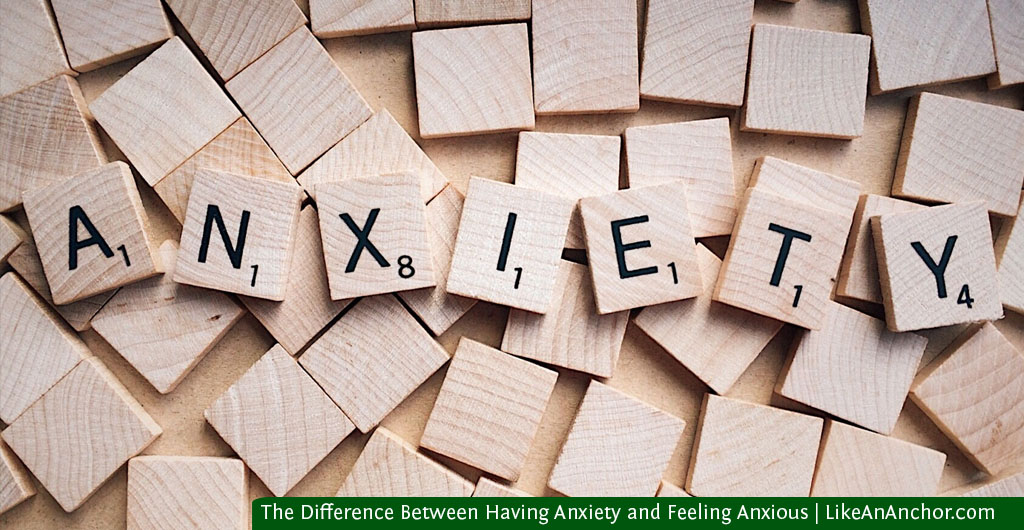 The Difference Between Having Anxiety and Feeling Anxious | LikeAnAnchor.com