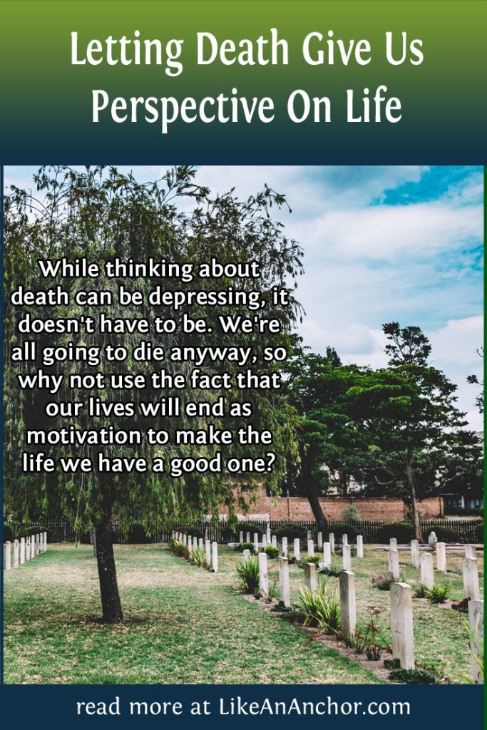 Letting Death Give Us Perspective On Life | LikeAnAnchor.com