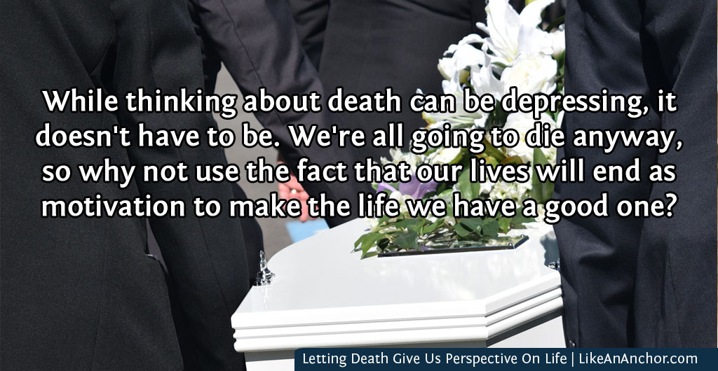 Letting Death Give Us Perspective On Life | LikeAnAnchor.com