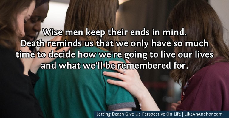 Letting Death Give Us Perspective On Life | LikeAnAnchor.com