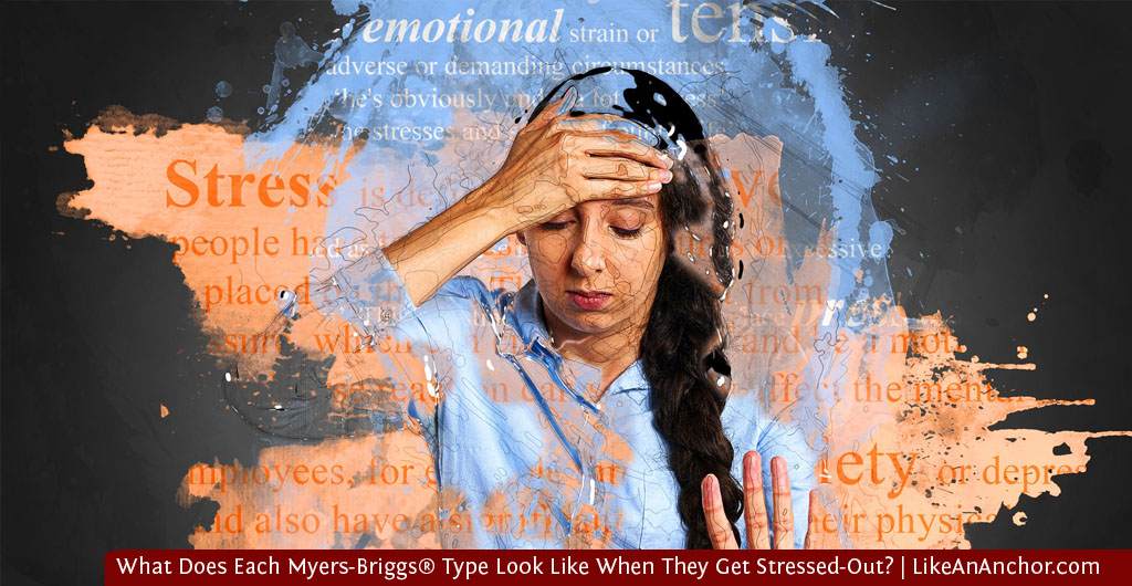 What Does Each Myers-Briggs® Type Look Like When They Get Stressed-Out? | LikeAnAnchor.com