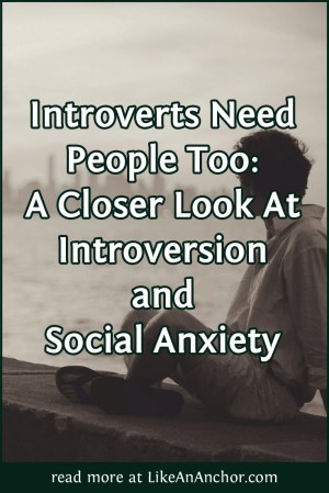 Introverts Need People Too: A Closer Look At Introversion and Social Anxiety | LikeAnAnchor.com