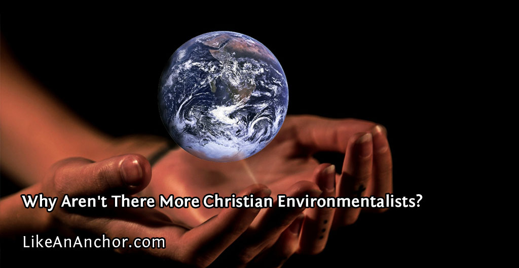 Why Aren't There More Christian Environmentalists? | LikeAnAnchor.com