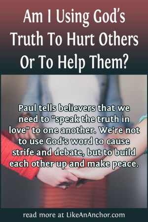 Am I Using God's Truth To Hurt Others Or To Help Them? | LikeAnAnchor.com