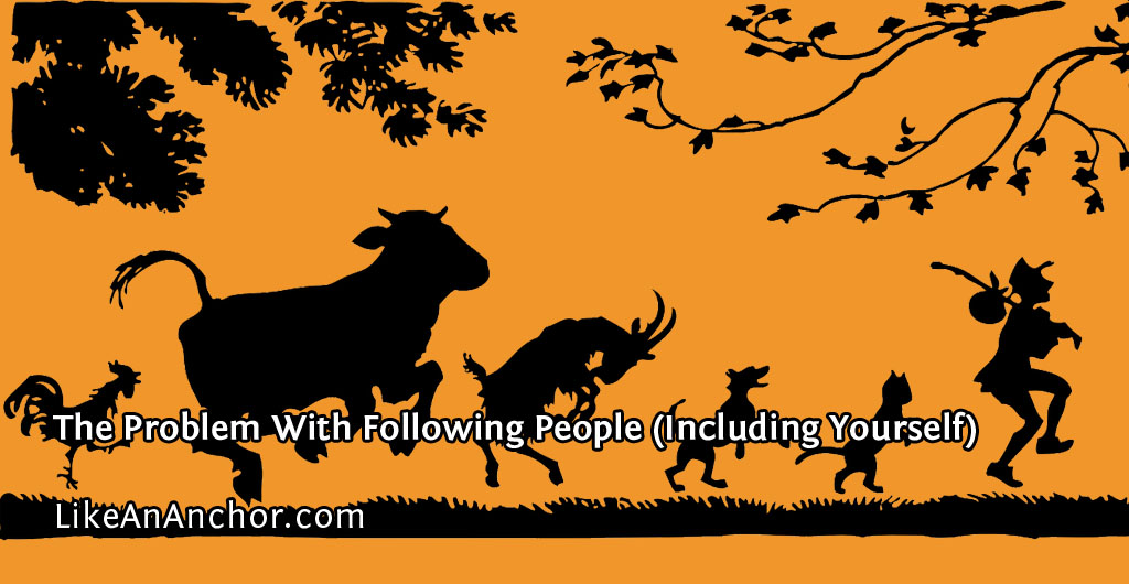 The Problem With Following People (Including Yourself) | LikeAnAnchor.com