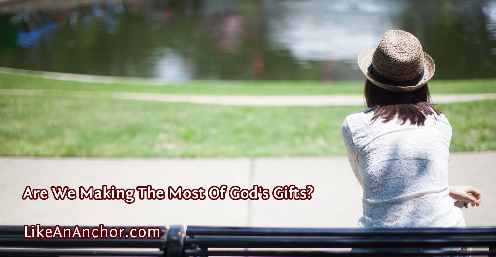 Are We Making The Most Of God's Gifts? | LikeAnAnchor.com
