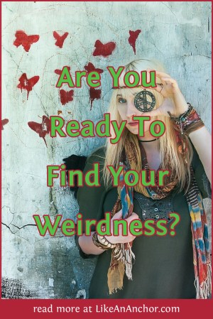Are You Ready To Find Your Weirdness? | LikeAnAnchor.com
