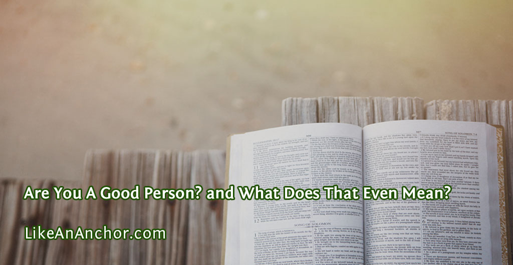 Are You A Good Person? and What Does That Even Mean? | LikeAnAnchor.com