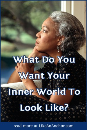 What Do You Want Your Inner World To Look Like? | LikeAnAnchor.com