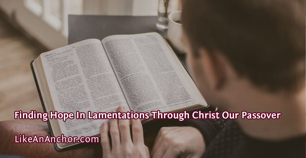 Finding Hope In Lamentations Through Christ Our Passover | LikeAnAnchor.com