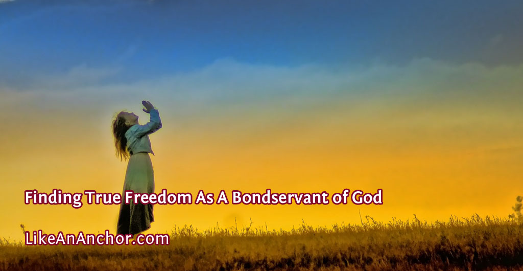 Finding True Freedom As A Bondservant of God | LikeAnAnchor.com