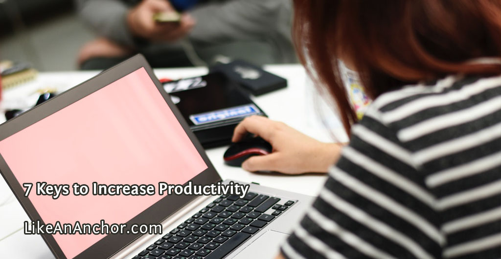 7 Keys to Increase Productivity | LikeAnAnchor.com