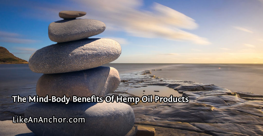 The Mind-Body Benefits Of Hemp Oil Products | LikeAnAnchor.com | LikeAnAnchor.com