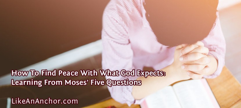 How To Find Peace With What God Expects: Learning From Moses’ Five&nbsp;Questions