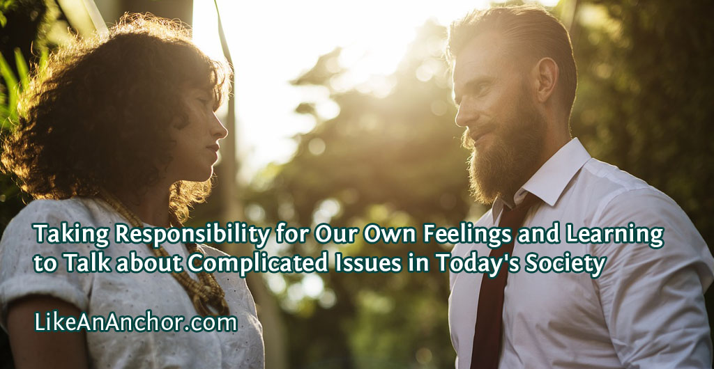 Taking Responsibility for Our Own Feelings and Learning to Talk about Complicated Issues in Today's Society | LikeAnAnchor.com