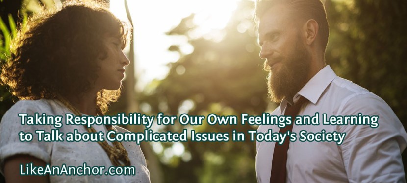 Taking Responsibility for Our Own Feelings and Learning to Talk about Complicated Issues in Today’s Society