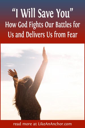 “I Will Save You” — How God Fights Our Battles for Us and Delivers Us from Fear | LikeAnAnchor.com