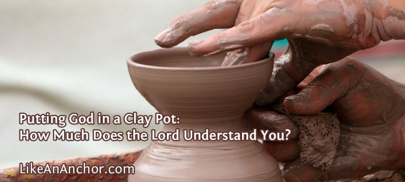Putting God in a Clay Pot: How Much Does the Lord Understand You?