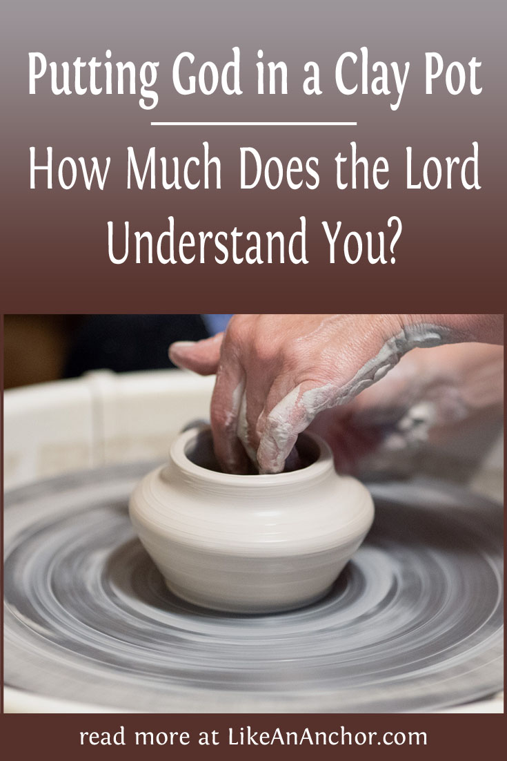 Putting God in a Clay Pot: How Much Does the Lord Understand You? | LikeAnAnchor.com