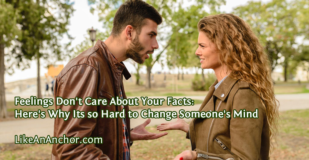 Feelings Don't Care About Your Facts: Here's Why Its so Hard to Change Someone's Mind | LikeAnAnchor.com