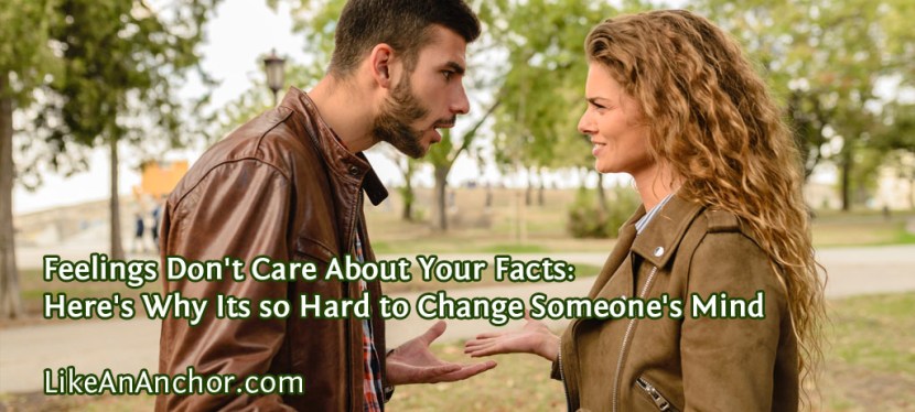 Feelings Don’t Care About Your Facts: Here’s Why Its so Hard to Change Someone’s Mind
