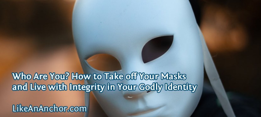 Who Are You? How to Take off Your Masks and Live with Integrity in Your Godly Identity