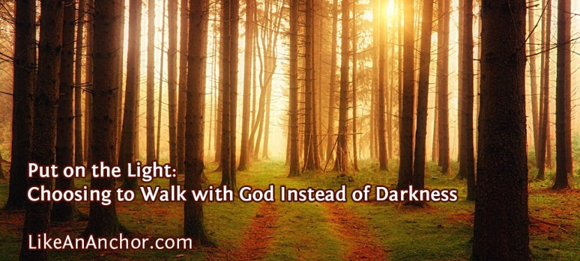 Put on the Light: Choosing to Walk with God Instead of Darkness