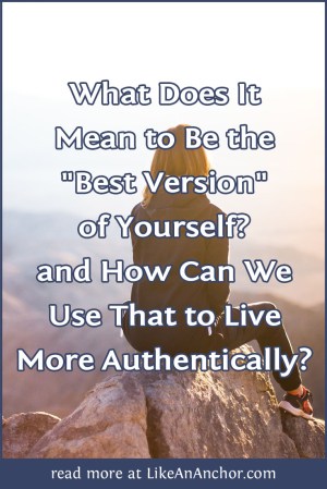 What Does It Mean to Be the "Best Version" of Yourself? and How Can We Use That to Live More Authentically? | LikeAnAnchor.com