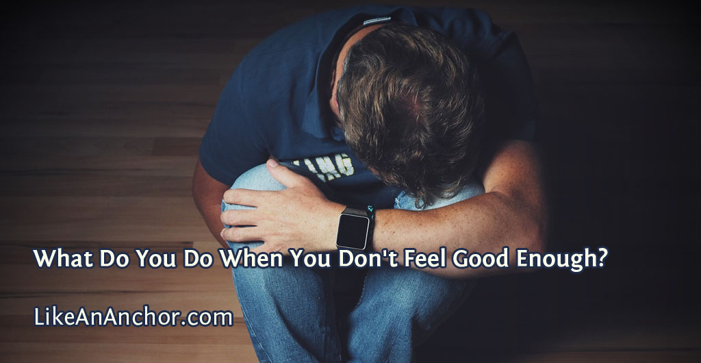What Do You Do When You Don't Feel Good Enough? | LikeAnAnchor.com
