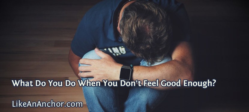 What Do You Do When You Don’t Feel Good Enough?