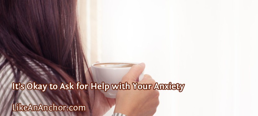 It’s Okay to Ask for Help with Your Anxiety