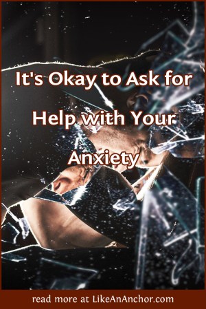 It's Okay to Ask for Help with Your Anxiety | LikeAnAnchor.com