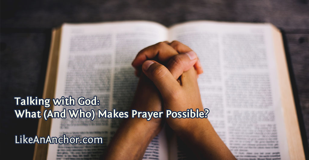 Talking with God: What (And Who) Makes Prayer Possible? | LikeAnAnchor.com