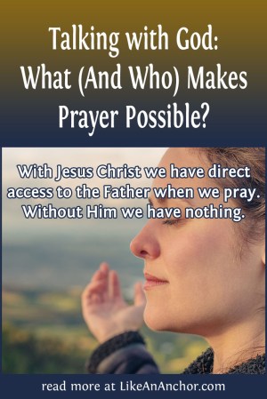 Talking with God: What (And Who) Makes Prayer Possible? | LikeAnAnchor.com