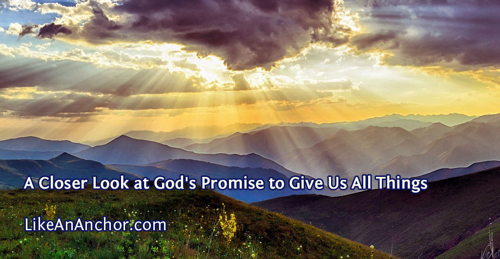 A Closer Look at God's Promise to Give Us All Things | LikeAnAnchor.com