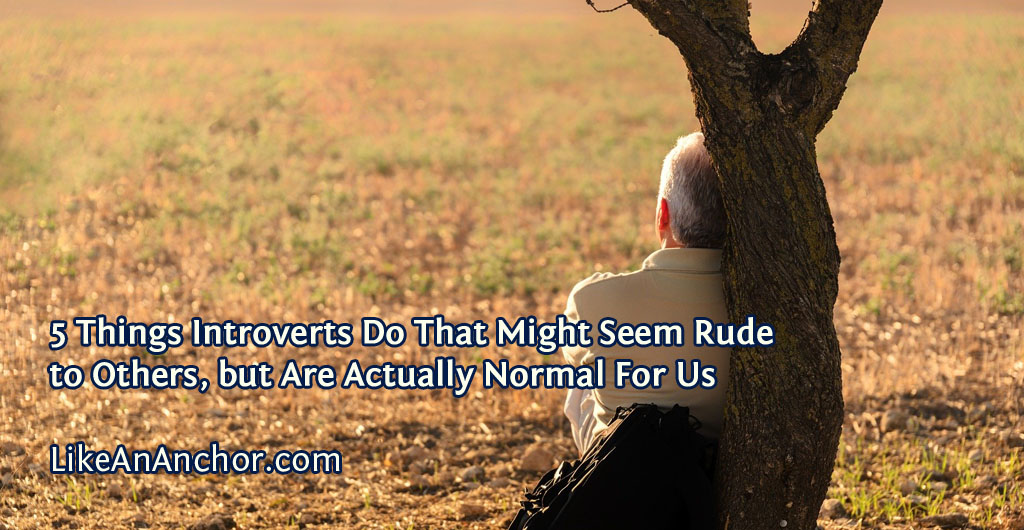 5 Things Introverts Do That Might Seem Rude to Others, but Are Actually Normal For Us | LikeAnAnchor.com