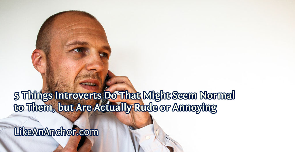 5 Things Introverts Do That Might Seem Normal to Them, but Are Actually Rude or Annoying | LikeAnAnchor.com