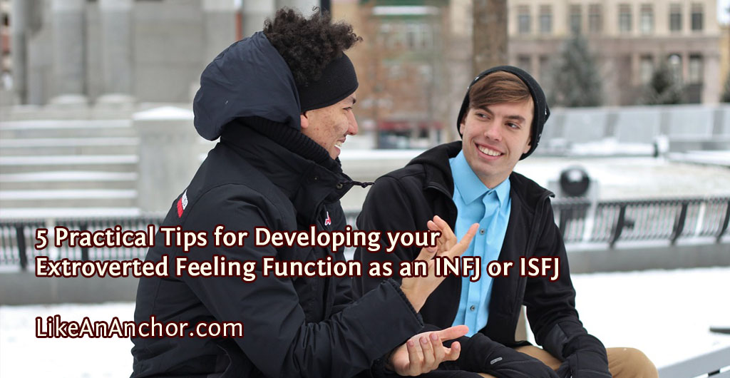 5 Practical Tips for Developing your Extroverted Feeling Function as an INFJ or ISFJ | LikeAnAnchor.com