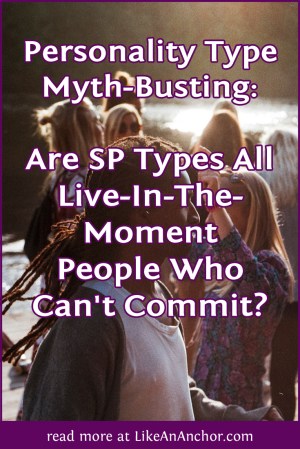 Personality Type Myth-Busting: Are ESFP, ISFP, ESTP, and ISTP Types Live-In-The-Moment People Who Can't Commit? | LikeAnAnchor.com