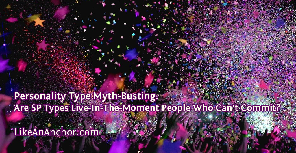 Personality Type Myth-Busting: Are ESFP, ISFP, ESTP, and ISTP Types Live-In-The-Moment People Who Can't Commit? | LikeAnAnchor.com