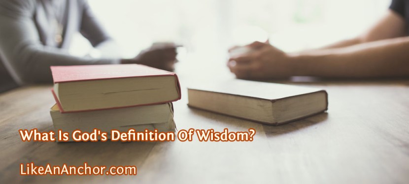 What Is God’s Definition Of&nbsp;Wisdom?