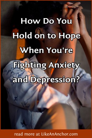 How Do You Hold on to Hope When You're Fighting Anxiety and Depression? | LikeAnAnchor.com