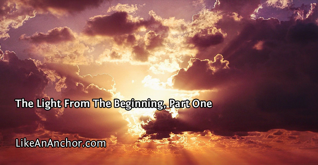 The Light From The Beginning, Part One | LikeAnAnchor.com